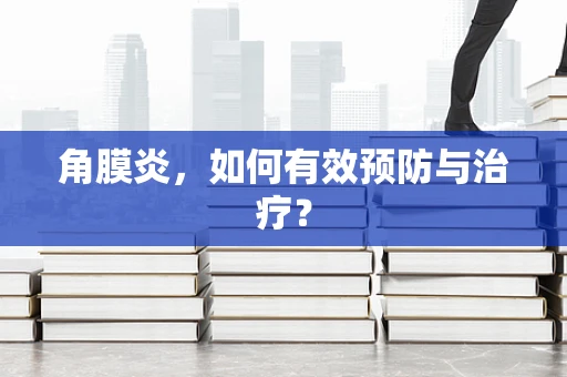 角膜炎，如何有效预防与治疗？
