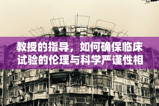 教授的指导，如何确保临床试验的伦理与科学严谨性相辅相成？