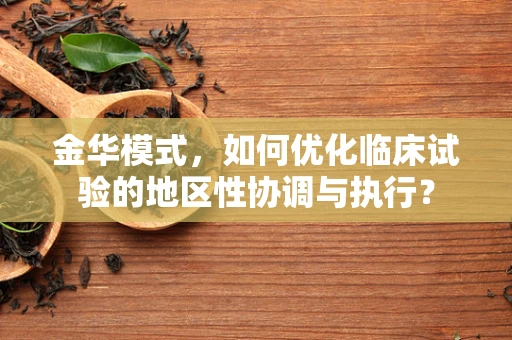 金华模式，如何优化临床试验的地区性协调与执行？