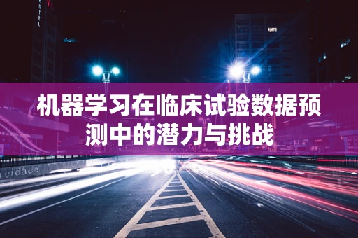 机器学习在临床试验数据预测中的潜力与挑战