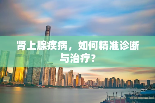肾上腺疾病，如何精准诊断与治疗？