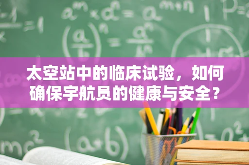 太空站中的临床试验，如何确保宇航员的健康与安全？