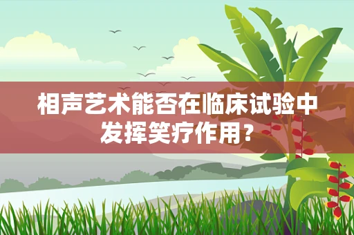 相声艺术能否在临床试验中发挥笑疗作用？