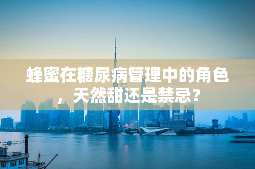 蜂蜜在糖尿病管理中的角色，天然甜还是禁忌？