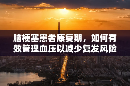 脑梗塞患者康复期，如何有效管理血压以减少复发风险？