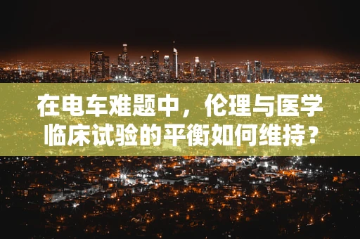 在电车难题中，伦理与医学临床试验的平衡如何维持？
