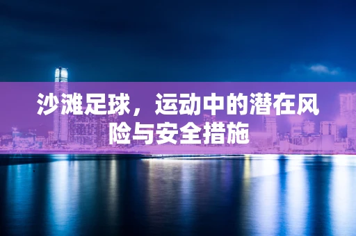 沙滩足球，运动中的潜在风险与安全措施