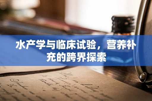 水产学与临床试验，营养补充的跨界探索