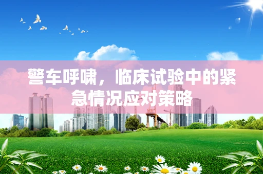 警车呼啸，临床试验中的紧急情况应对策略