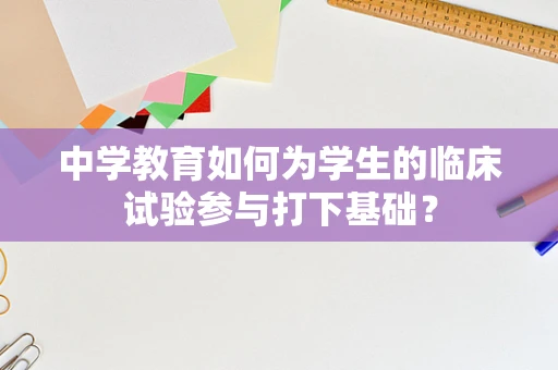 中学教育如何为学生的临床试验参与打下基础？