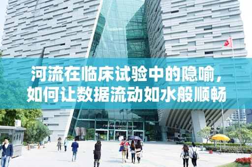 河流在临床试验中的隐喻，如何让数据流动如水般顺畅？