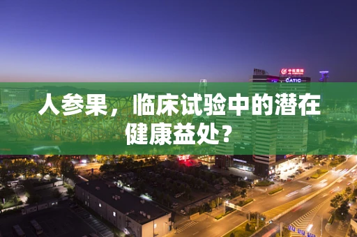 人参果，临床试验中的潜在健康益处？
