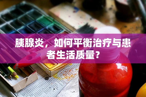 胰腺炎，如何平衡治疗与患者生活质量？