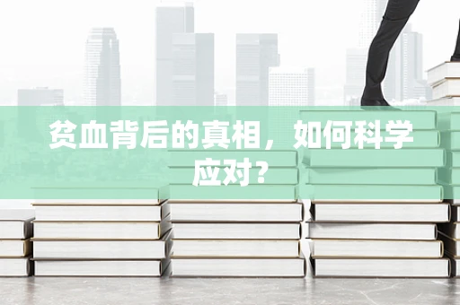 贫血背后的真相，如何科学应对？