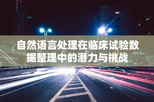 自然语言处理在临床试验数据整理中的潜力与挑战