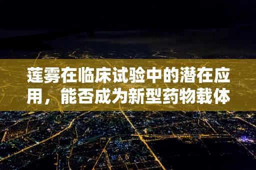 莲雾在临床试验中的潜在应用，能否成为新型药物载体？