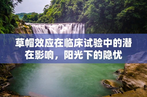 草帽效应在临床试验中的潜在影响，阳光下的隐忧