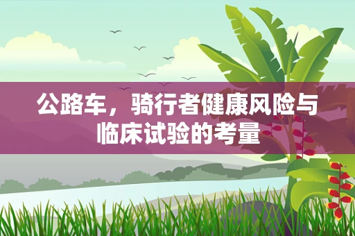 公路车，骑行者健康风险与临床试验的考量