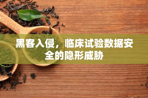 黑客入侵，临床试验数据安全的隐形威胁