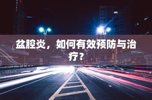 盆腔炎，如何有效预防与治疗？