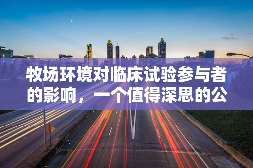 牧场环境对临床试验参与者的影响，一个值得深思的公共卫生议题？