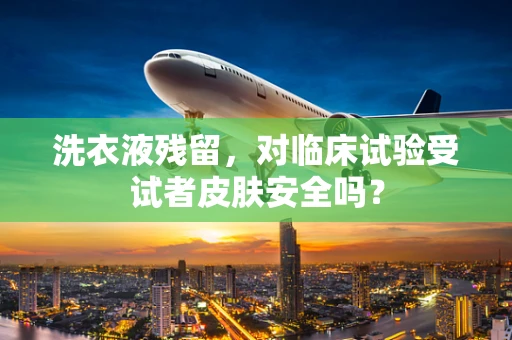 洗衣液残留，对临床试验受试者皮肤安全吗？