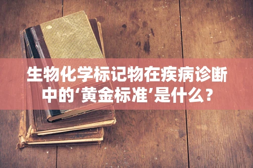 生物化学标记物在疾病诊断中的‘黄金标准’是什么？