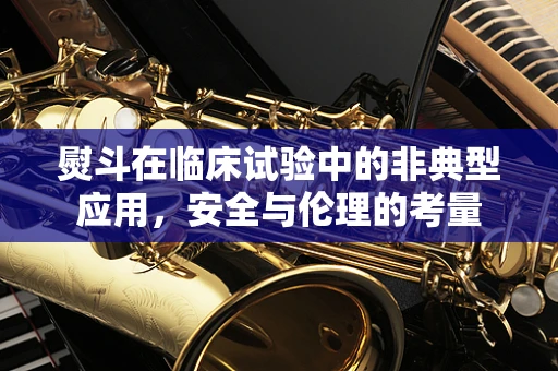 熨斗在临床试验中的非典型应用，安全与伦理的考量