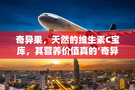 奇异果，天然的维生素C宝库，其营养价值真的‘奇异’吗？
