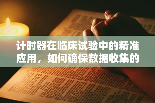 计时器在临床试验中的精准应用，如何确保数据收集的时效性？