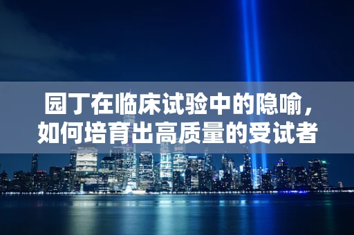 园丁在临床试验中的隐喻，如何培育出高质量的受试者数据？