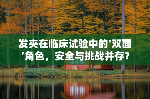 发夹在临床试验中的‘双面’角色，安全与挑战并存？