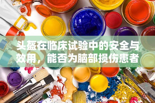 头盔在临床试验中的安全与效用，能否为脑部损伤患者提供额外保护？