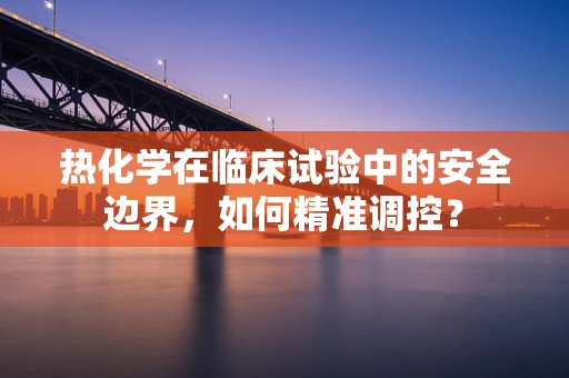 热化学在临床试验中的安全边界，如何精准调控？