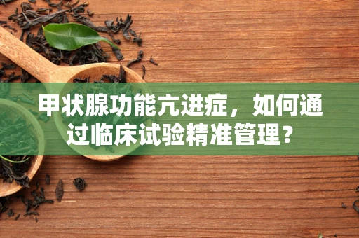 甲状腺功能亢进症，如何通过临床试验精准管理？