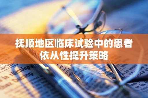 抚顺地区临床试验中的患者依从性提升策略