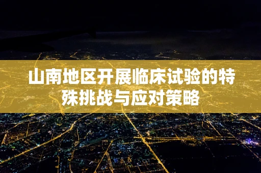 山南地区开展临床试验的特殊挑战与应对策略