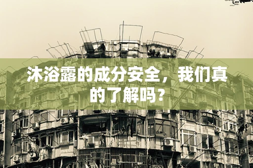 沐浴露的成分安全，我们真的了解吗？