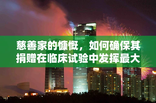 慈善家的慷慨，如何确保其捐赠在临床试验中发挥最大效用？
