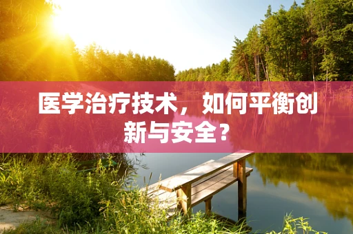 医学治疗技术，如何平衡创新与安全？