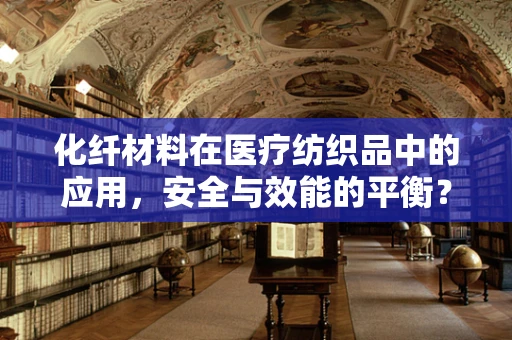 化纤材料在医疗纺织品中的应用，安全与效能的平衡？