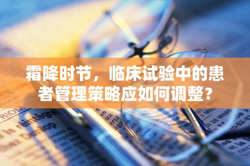 霜降时节，临床试验中的患者管理策略应如何调整？