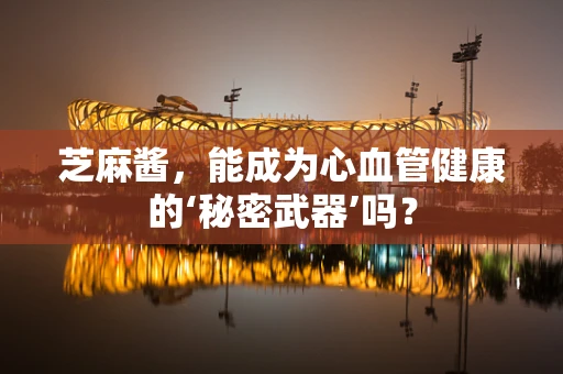 芝麻酱，能成为心血管健康的‘秘密武器’吗？