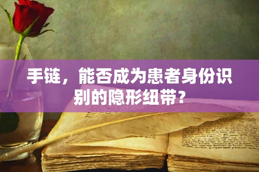 手链，能否成为患者身份识别的隐形纽带？