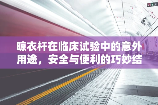 晾衣杆在临床试验中的意外用途，安全与便利的巧妙结合
