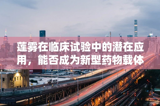 莲雾在临床试验中的潜在应用，能否成为新型药物载体？