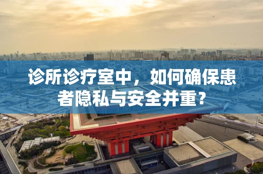 诊所诊疗室中，如何确保患者隐私与安全并重？