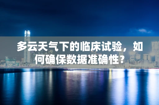 多云天气下的临床试验，如何确保数据准确性？