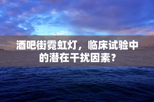 酒吧街霓虹灯，临床试验中的潜在干扰因素？