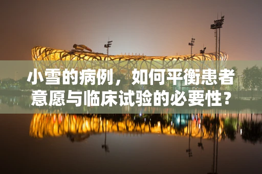 小雪的病例，如何平衡患者意愿与临床试验的必要性？